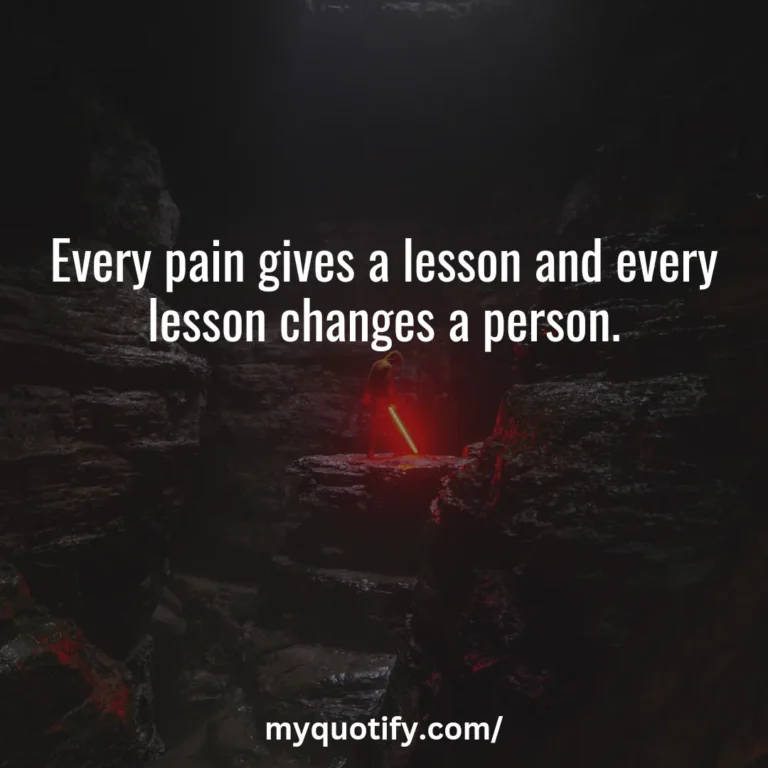 Every pain gives a lesson and every lesson changes a person.