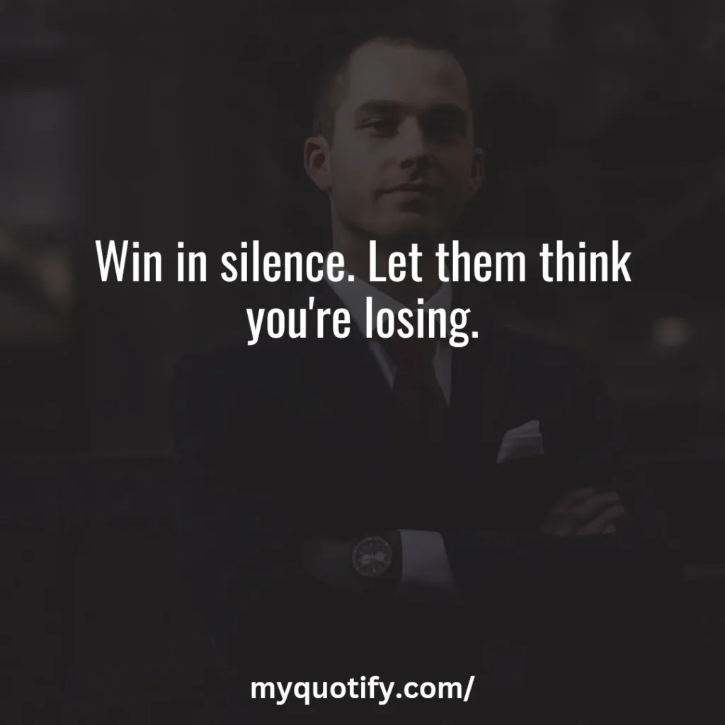 Win in silence. let them think you're losing.