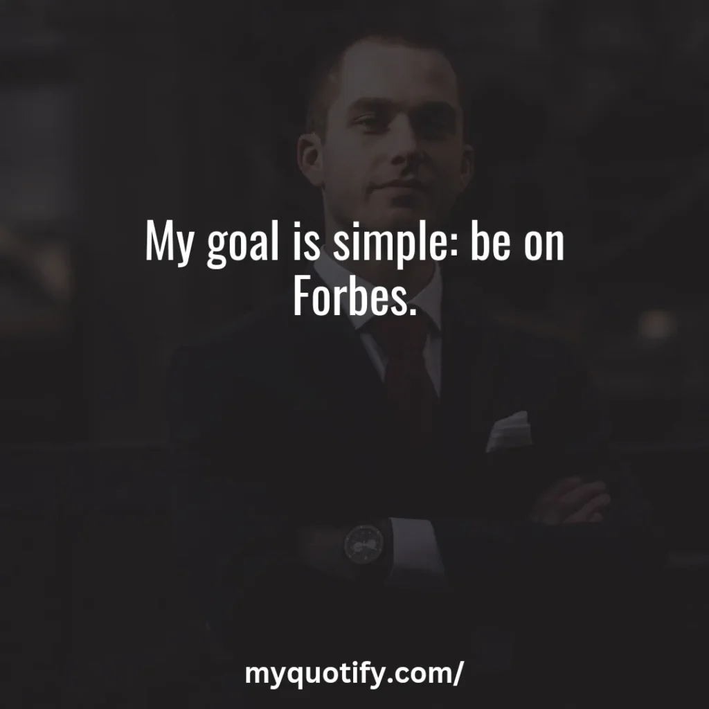 My goal is simple, be on Forbes.