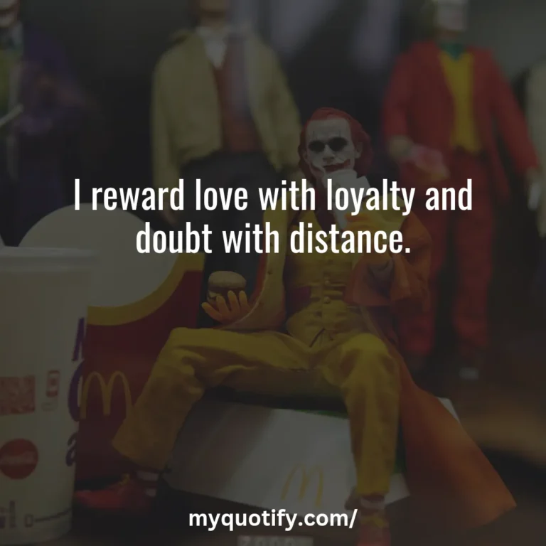 I reward love with loyalty and doubt with distance.