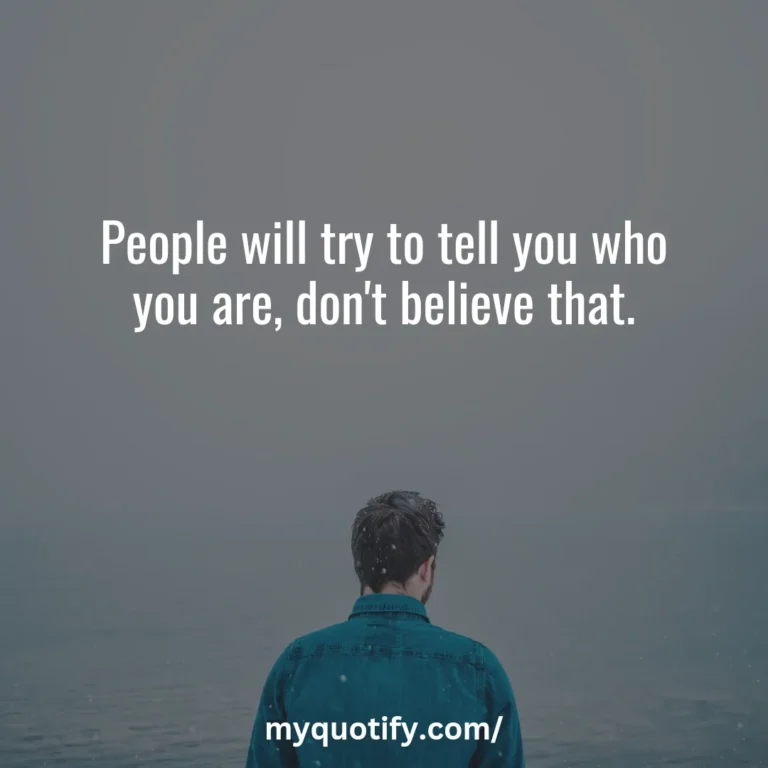 People will try to tell you who you are, don’t believe that.