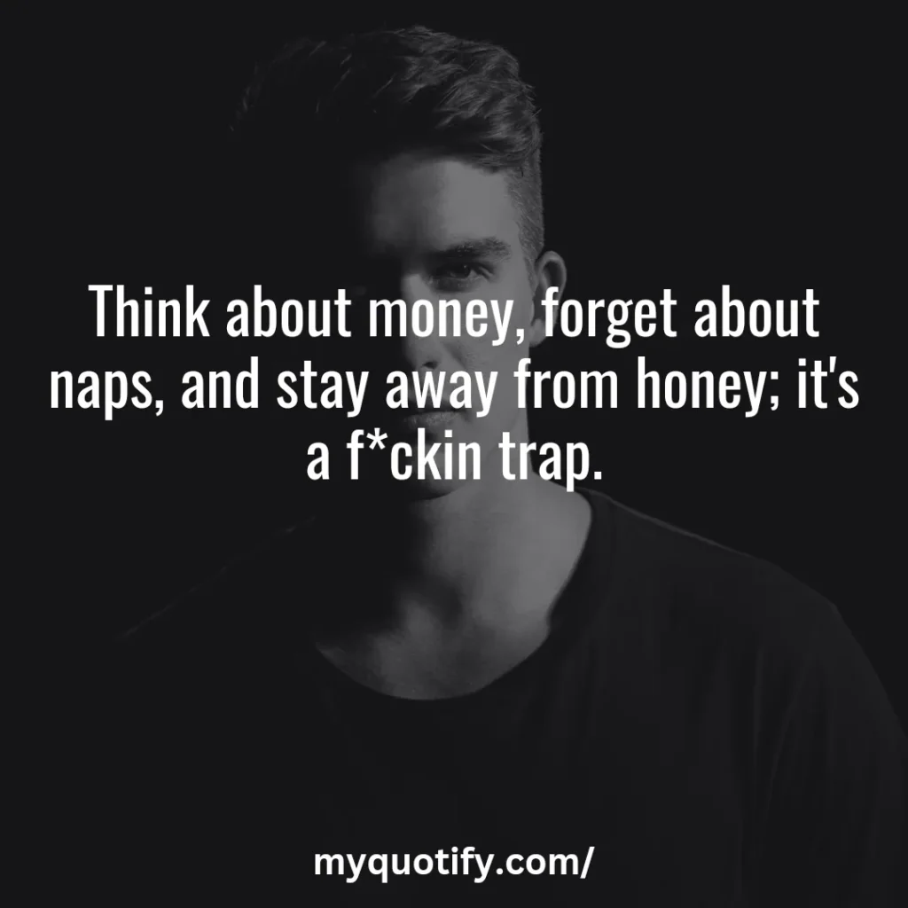 Think about money, forget about nap, and stay away from honey; it's a f*ckin trap.