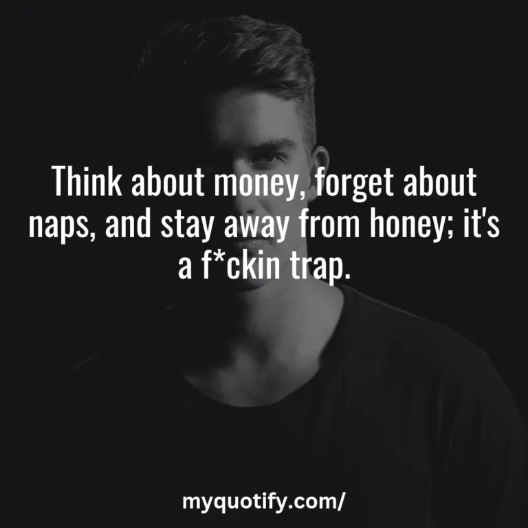 Think about money, forget about nap, and stay away from honey; it’s a f*ckin trap.