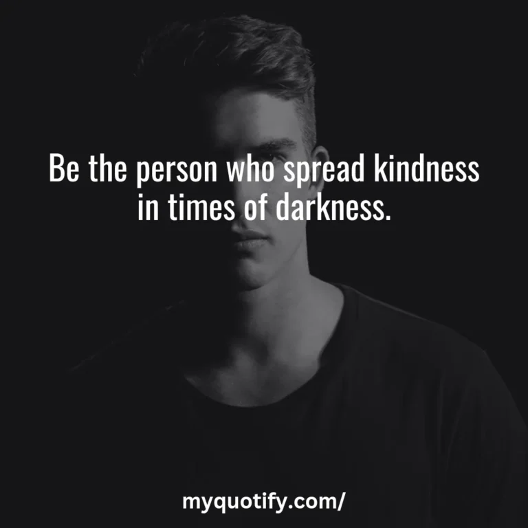 Be the person who spread kindness in times of darkness.