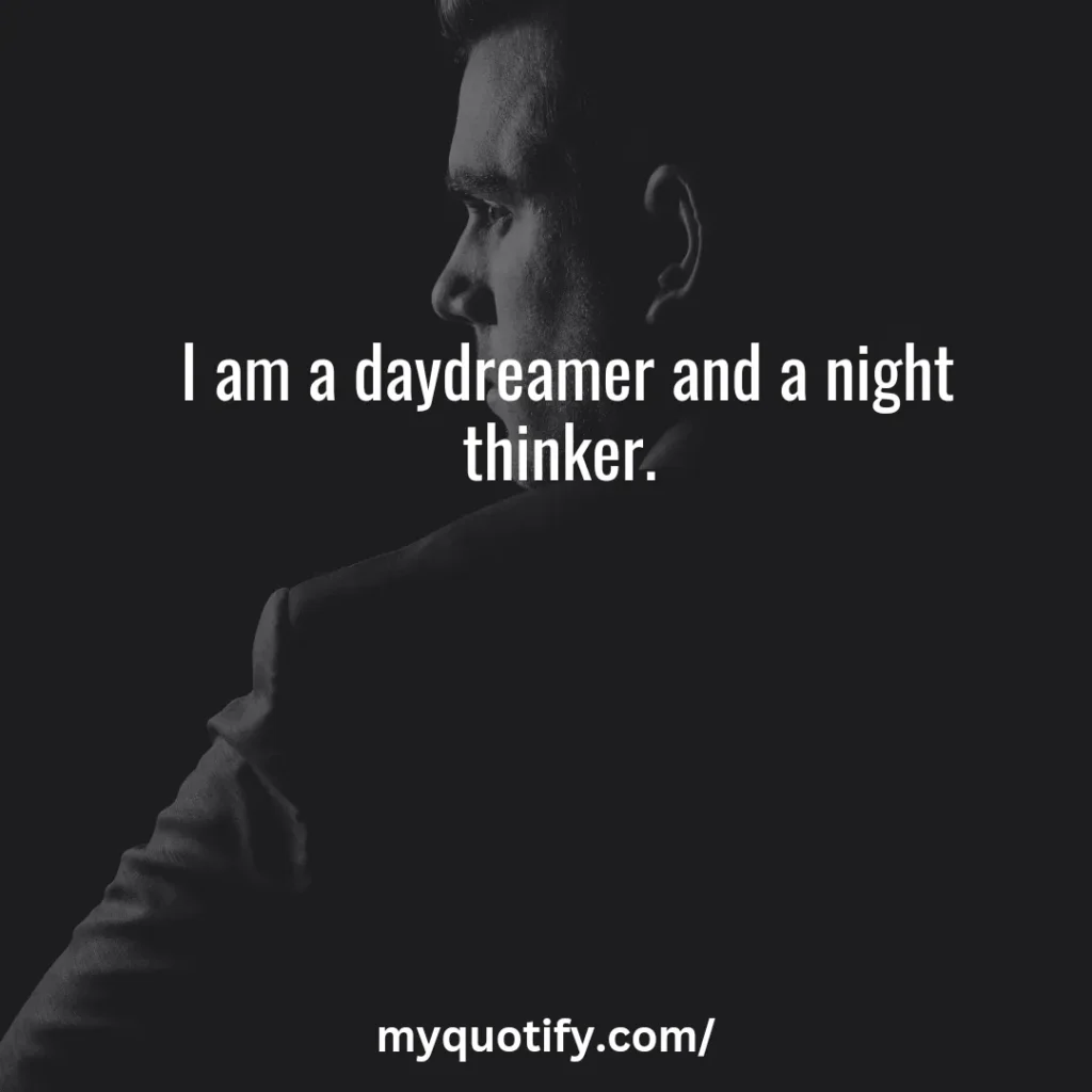 I am a daydreamer and a night thinker. 