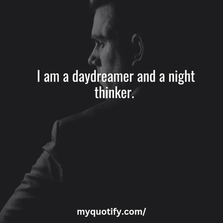 I am a daydreamer and a night thinker.