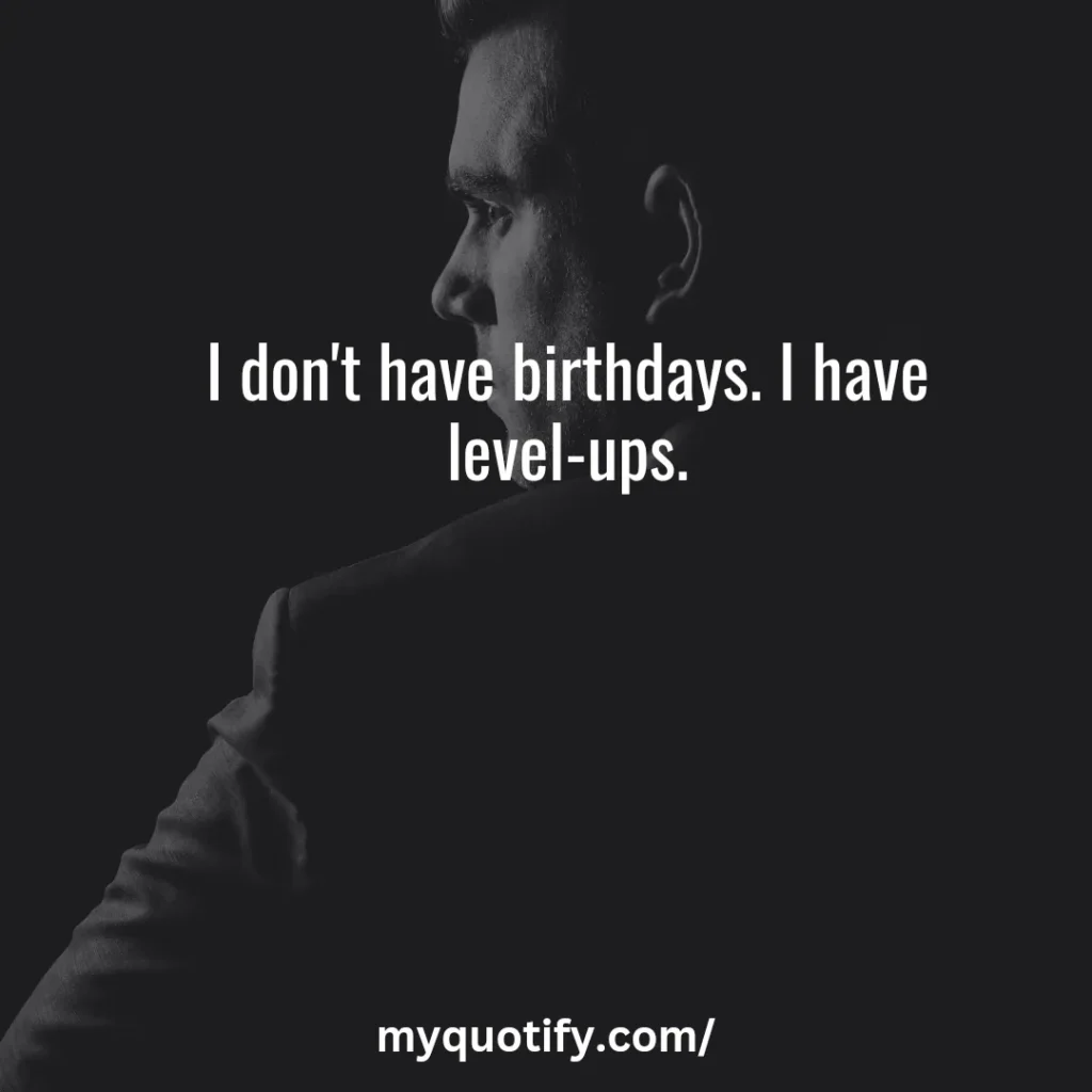 I don't have birthdays. I have level-ups.