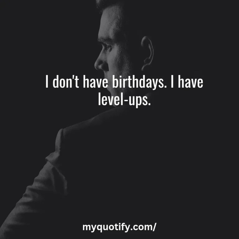 I don’t have birthdays. I have level-ups.