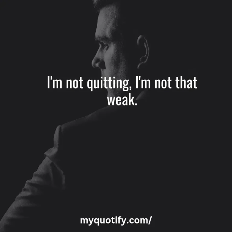 I’m not quitting, I’m not that weak.