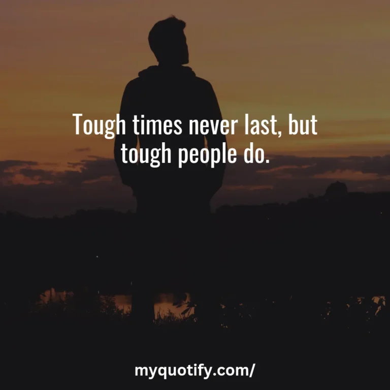 Tough times never last, but tough people do.