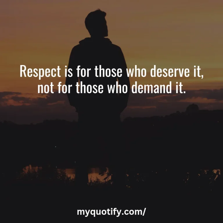 Respect is for those who deserve it, not for those who demand it.