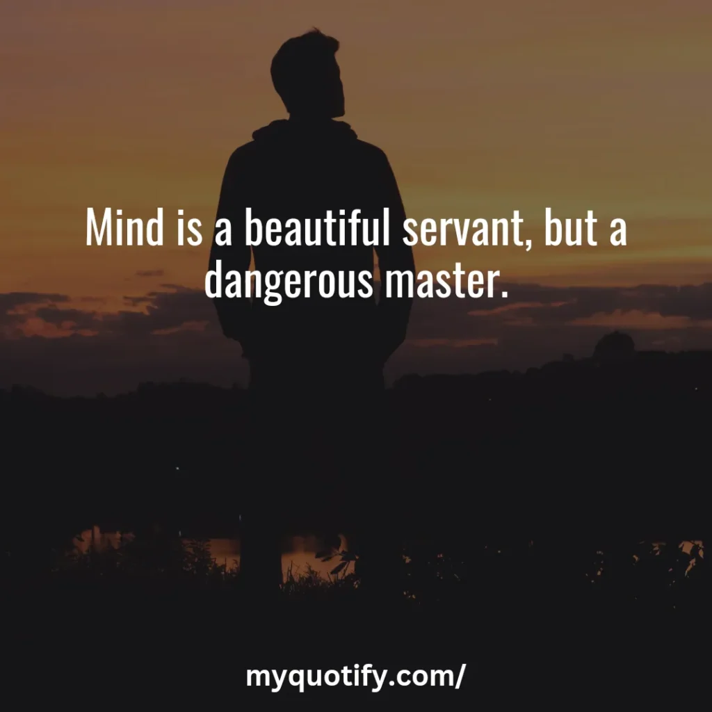 Mind is a beautiful servant, but a dangerous master.