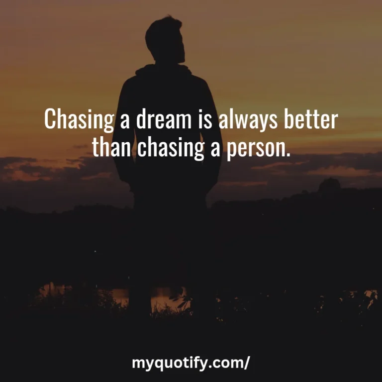 Chasing a dream is always better than chasing a person.