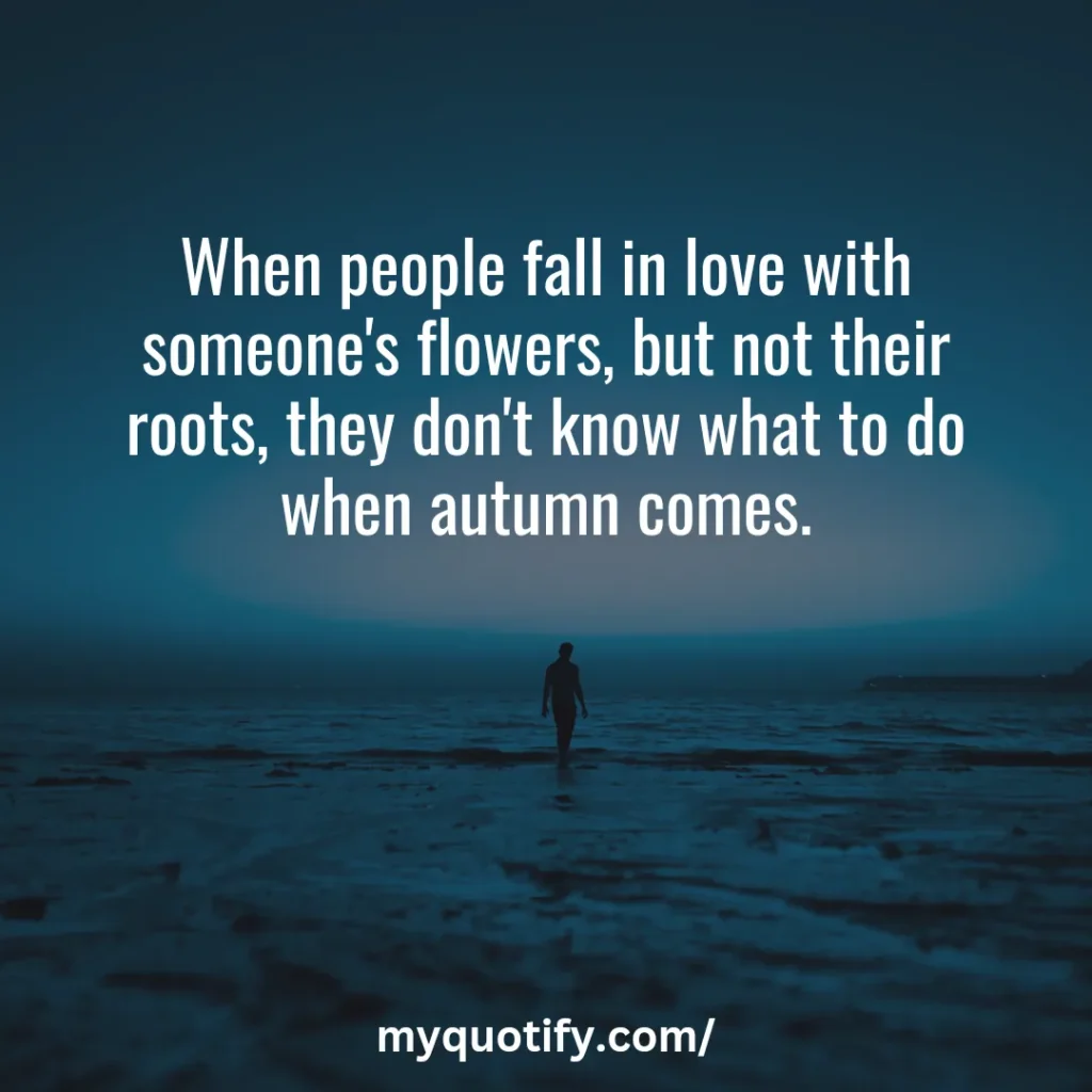 When people fall in love with someone's flowers, but not their roots, they don't know what to do when autumn comes.