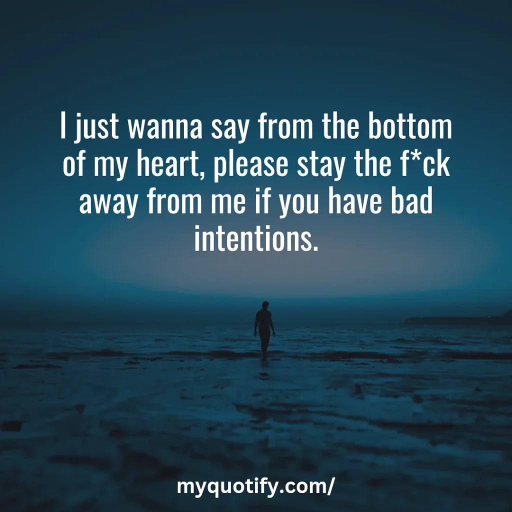 I just wanna say from the bottom of my heart, please stay the f*ck away from me if you have bad intentions.