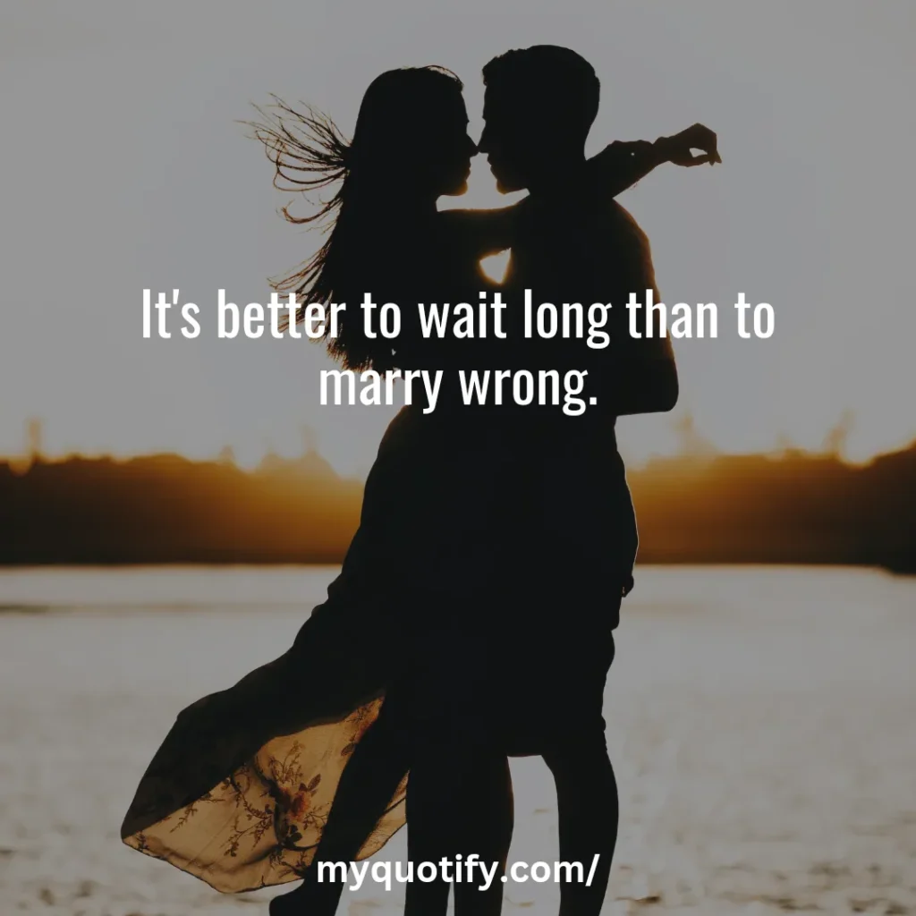 It's better to wait long than to marry wrong.