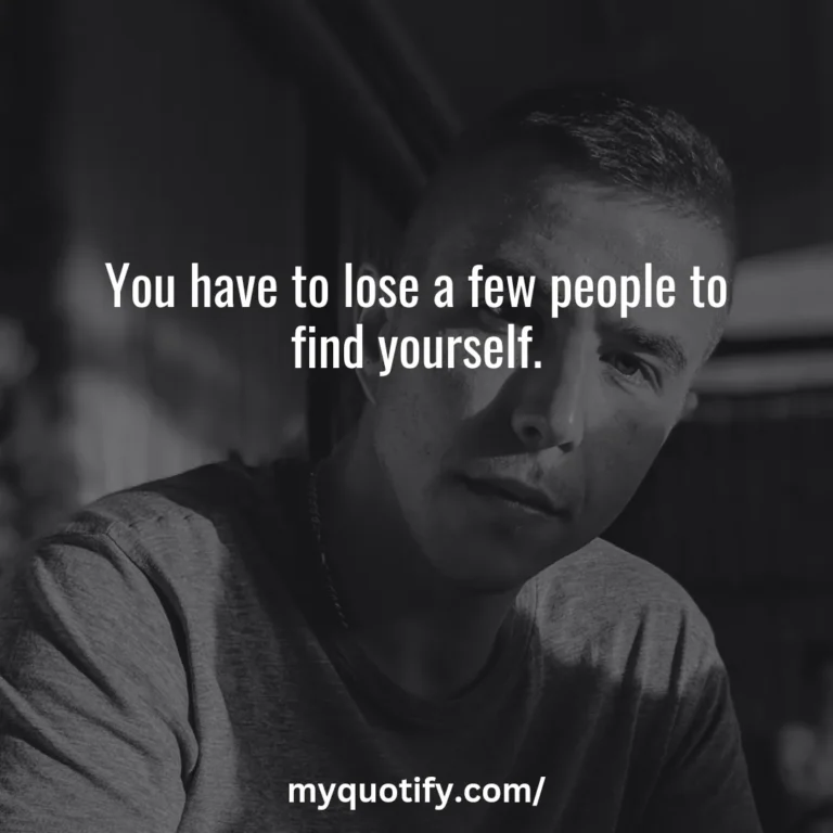 You have to lose a few people to find yourself.