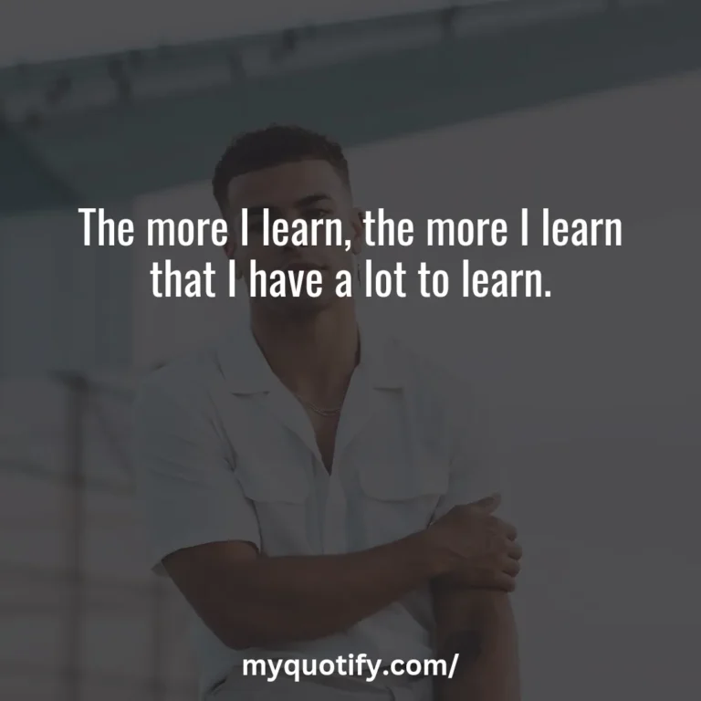 The more I learn, the more I learn that I have a lot to learn.