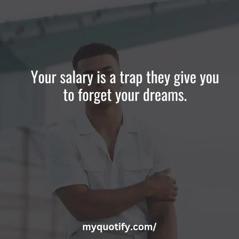 Your salary is a trap they give you to forget your dreams.