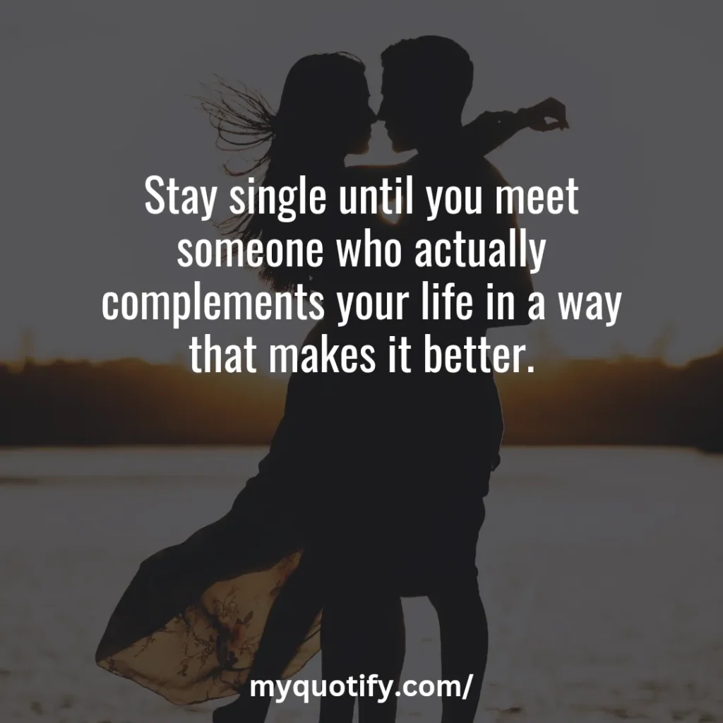 Stay single until you meet someone who actually complements your life in a way that makes it better.