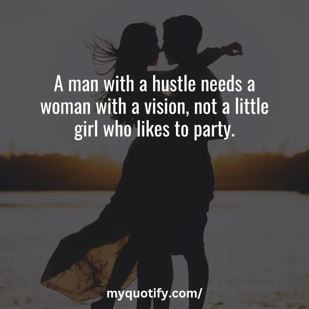 A man with a hustle needs a woman with a vision, not a little girl who likes to party.