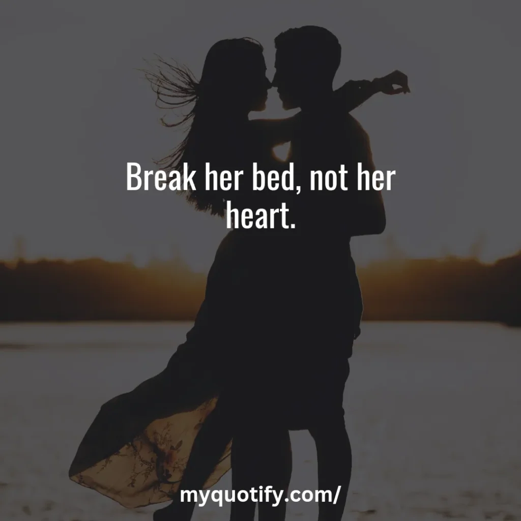 Break her bed, not her heart.