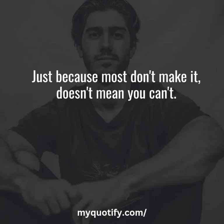 Just because most don’t make it, doesn’t mean you can’t.