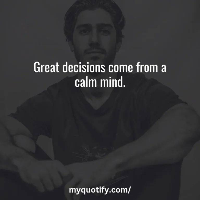 Great decisions come from a calm mind.