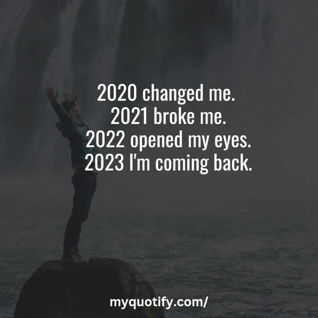 2020 changed me. 2021 broke me. 2022 opened my eyes. 2023 I'm coming back.