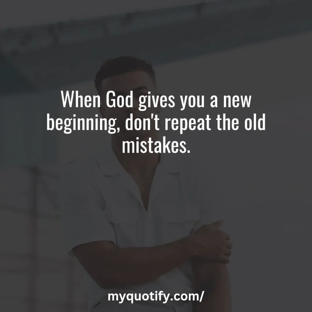 When God gives you a new beginning, don't repeat the old mistakes.