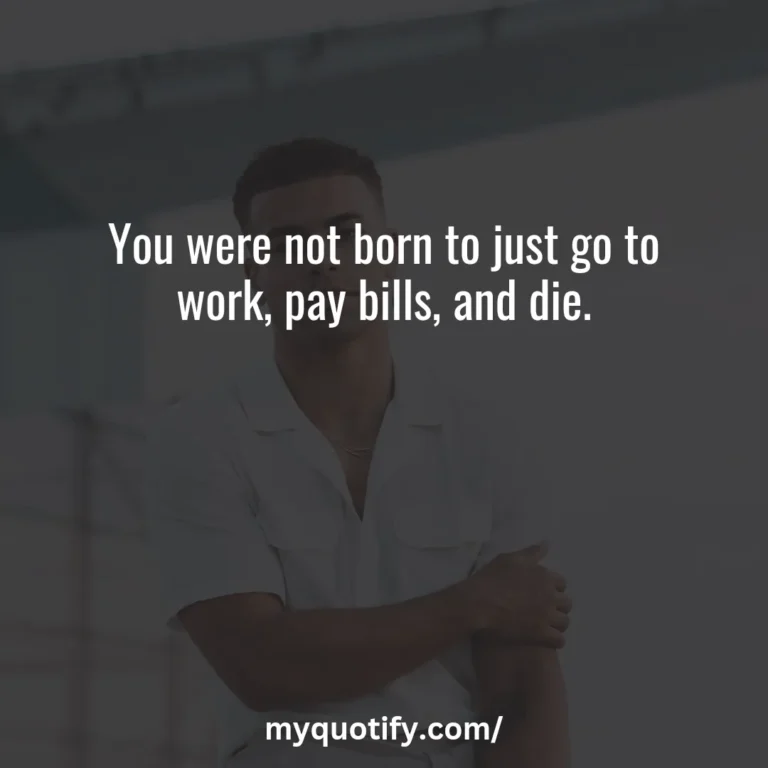 You were not born to just go to work, pay bills, and die.