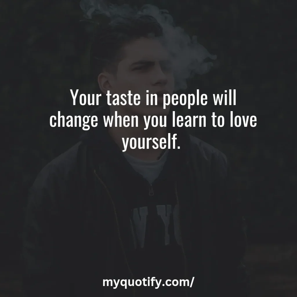 Your taste in people will change when you learn to love yourself. 