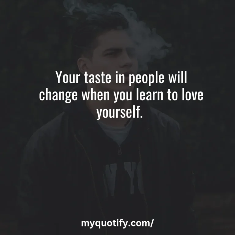 Your taste in people will change when you learn to love yourself.