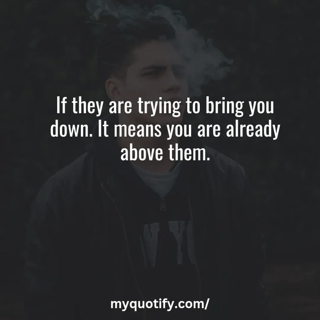 If they are trying to bring you down. It means you are already above them.