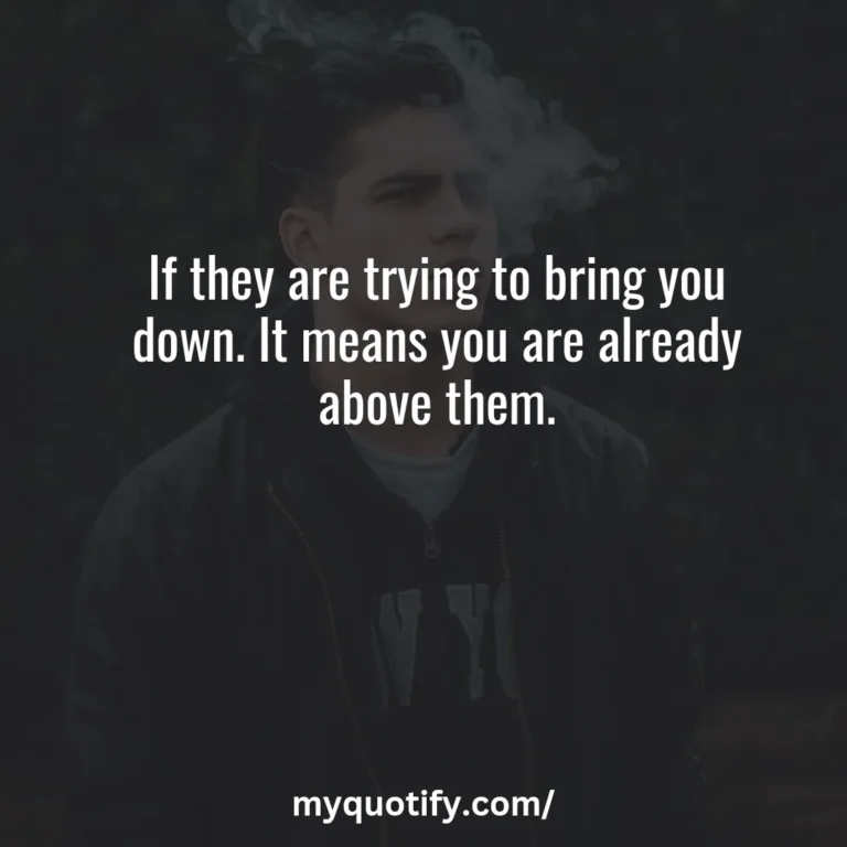 If they are trying to bring you down. It means you are already above them.