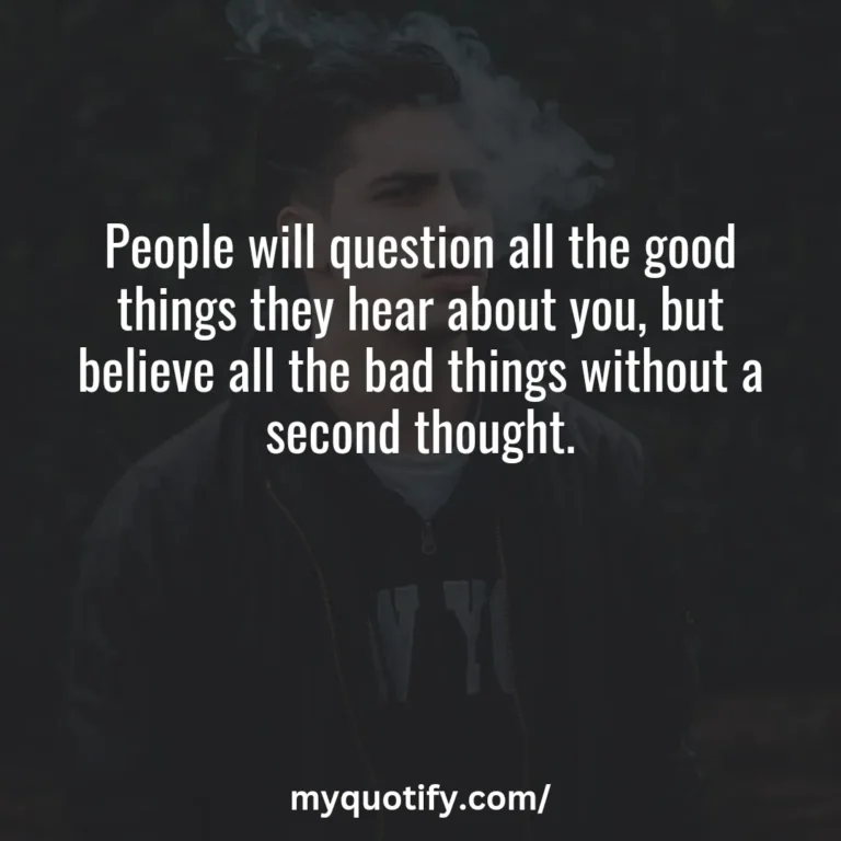 People will question all the good things they hear about you, but believe all the bad things without a second thought.