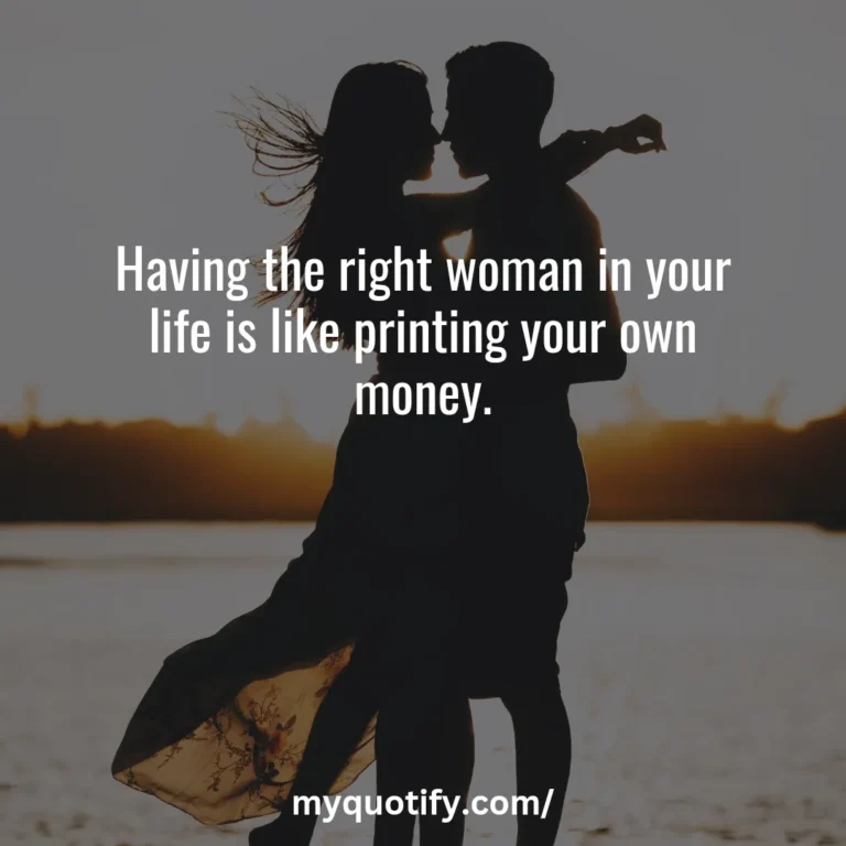 Having the right woman in your life is like printing your own money.