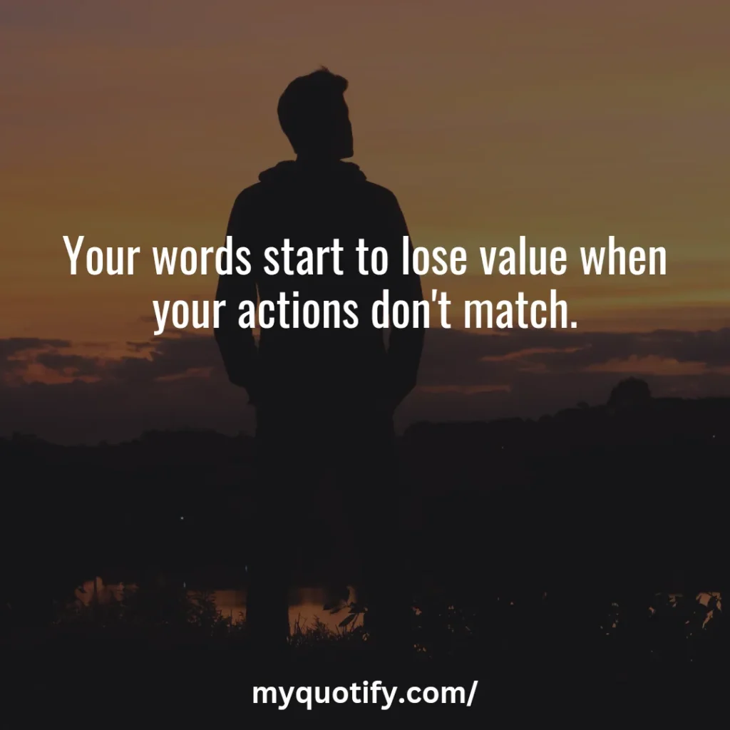 Your words start to lose value when your actions don't match.