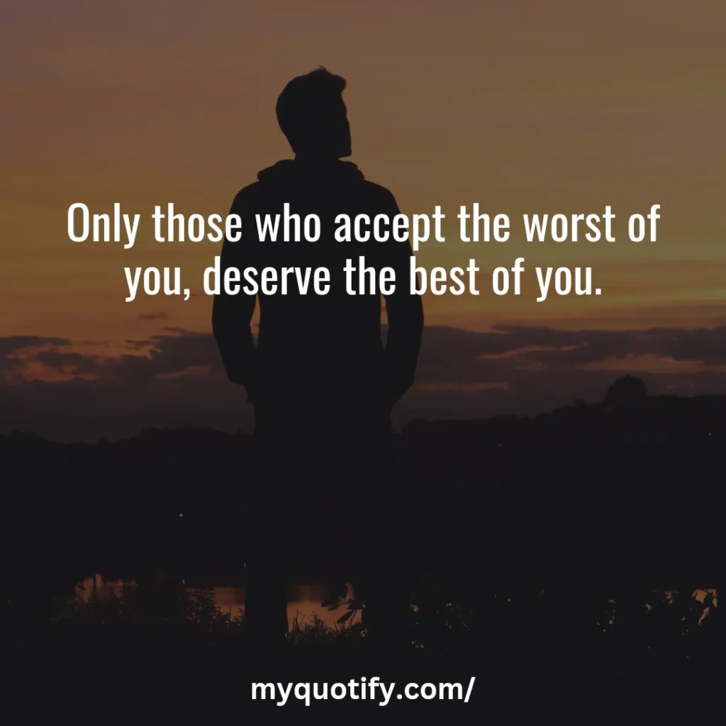 Only those who accept the worst of you, deserve the best of you.