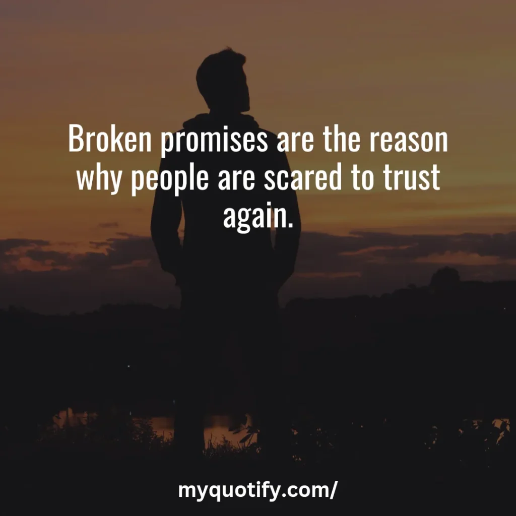 Broken promises are the reason why people are scared to trust again.