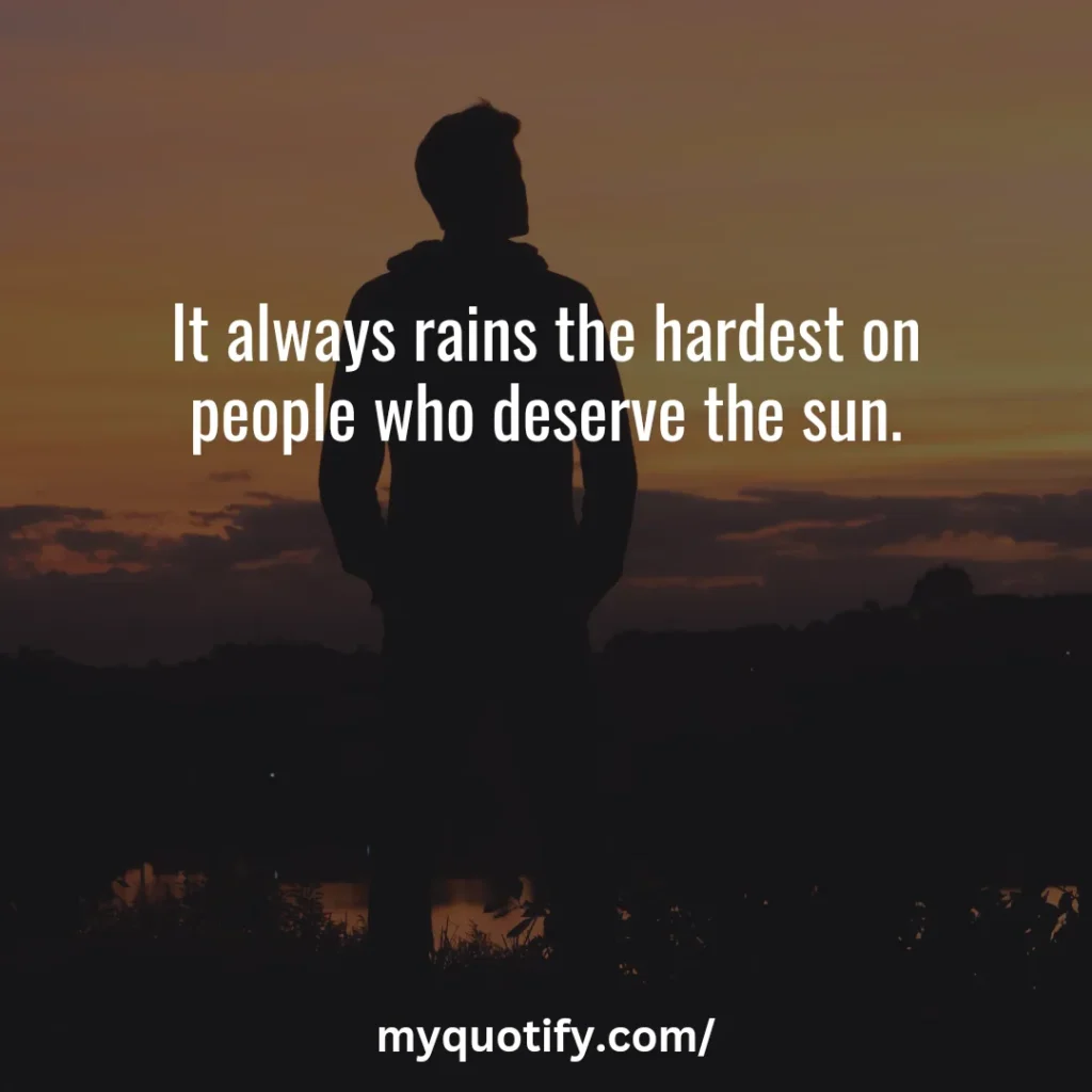 It always rains the hardest on people who deserve the sun.