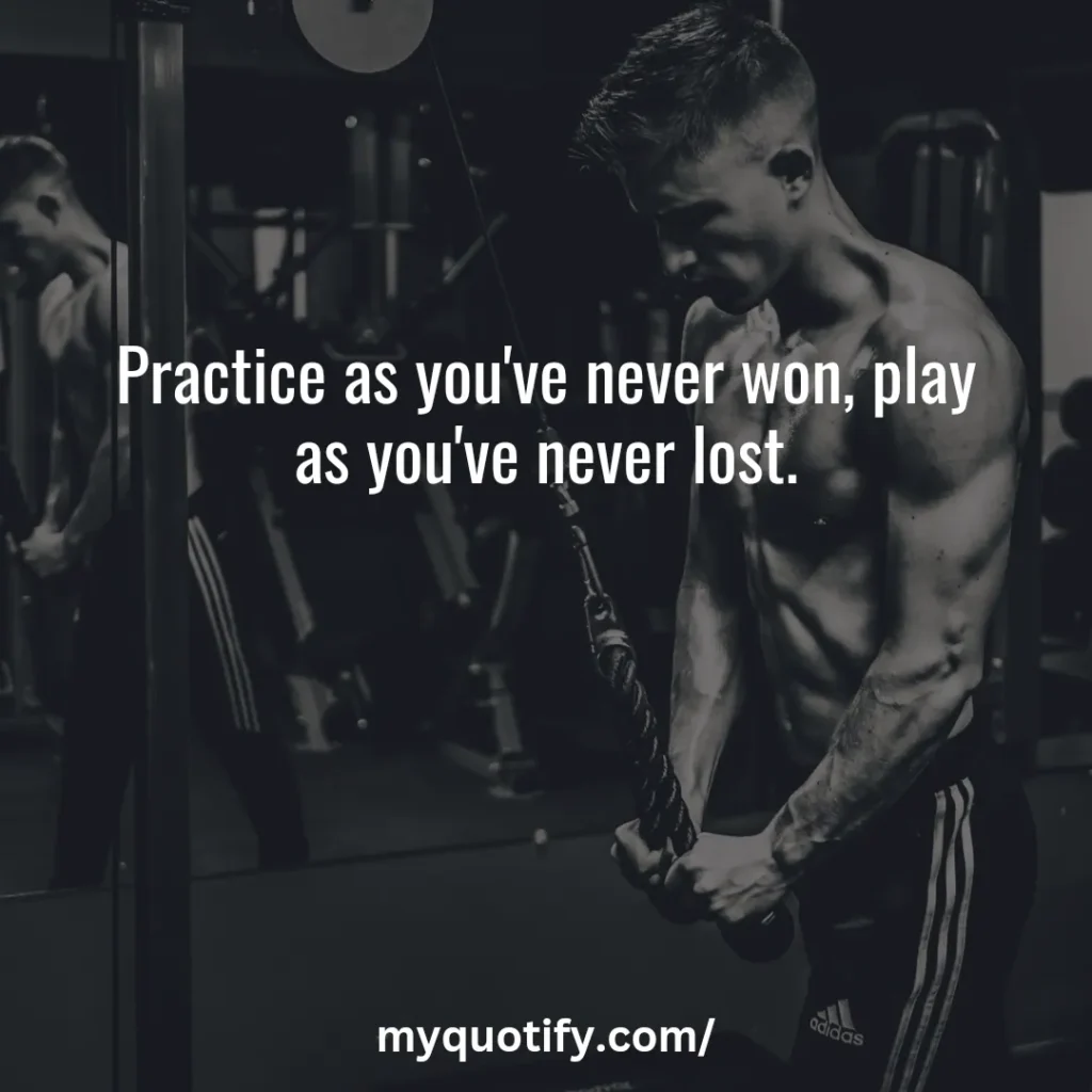 Practice as you've never won, play as you've never lost.