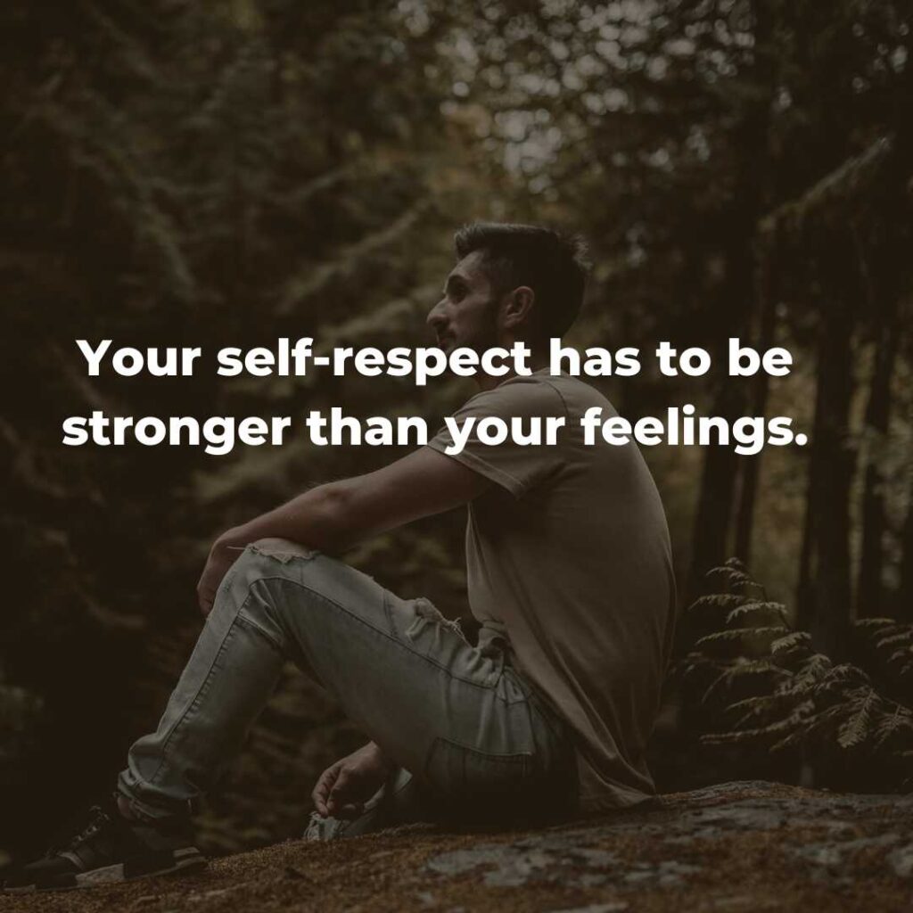 Your self-respect has to be stronger than your feelings.