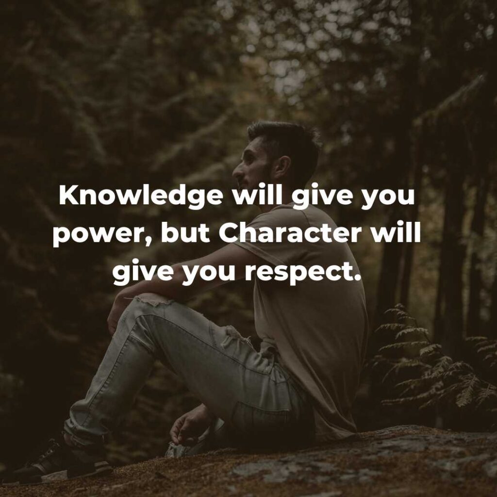 Knowledge will give you power, but Character will give you respect.