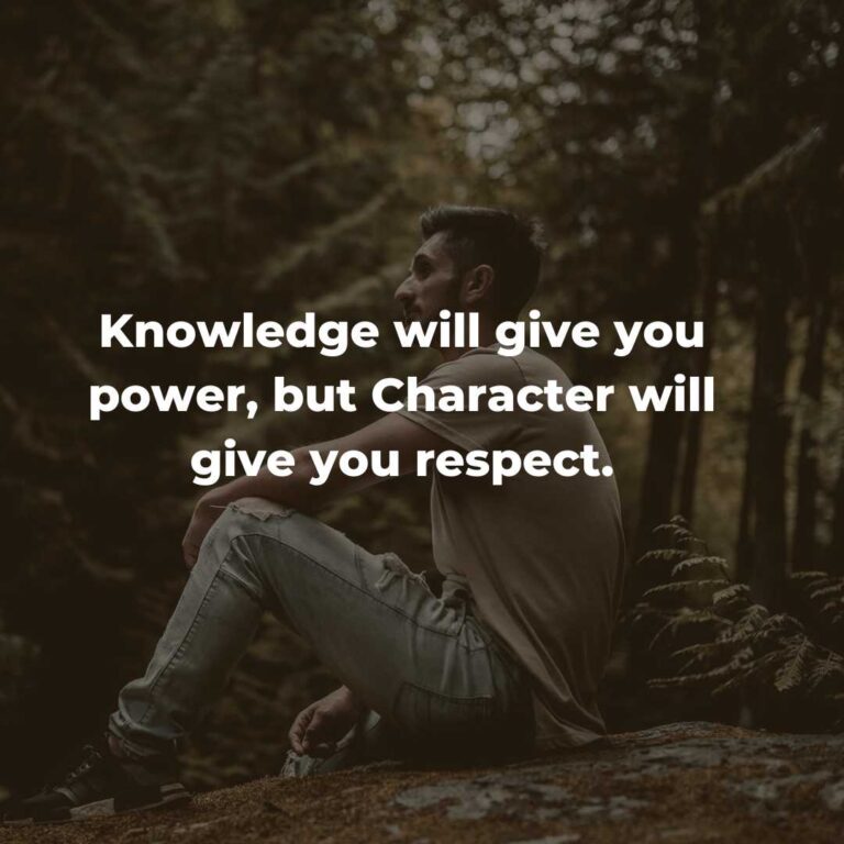 Knowledge will give you power, but Character will give you respect.