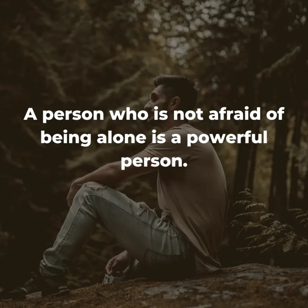 A person who is not afraid of being alone is a powerful person.