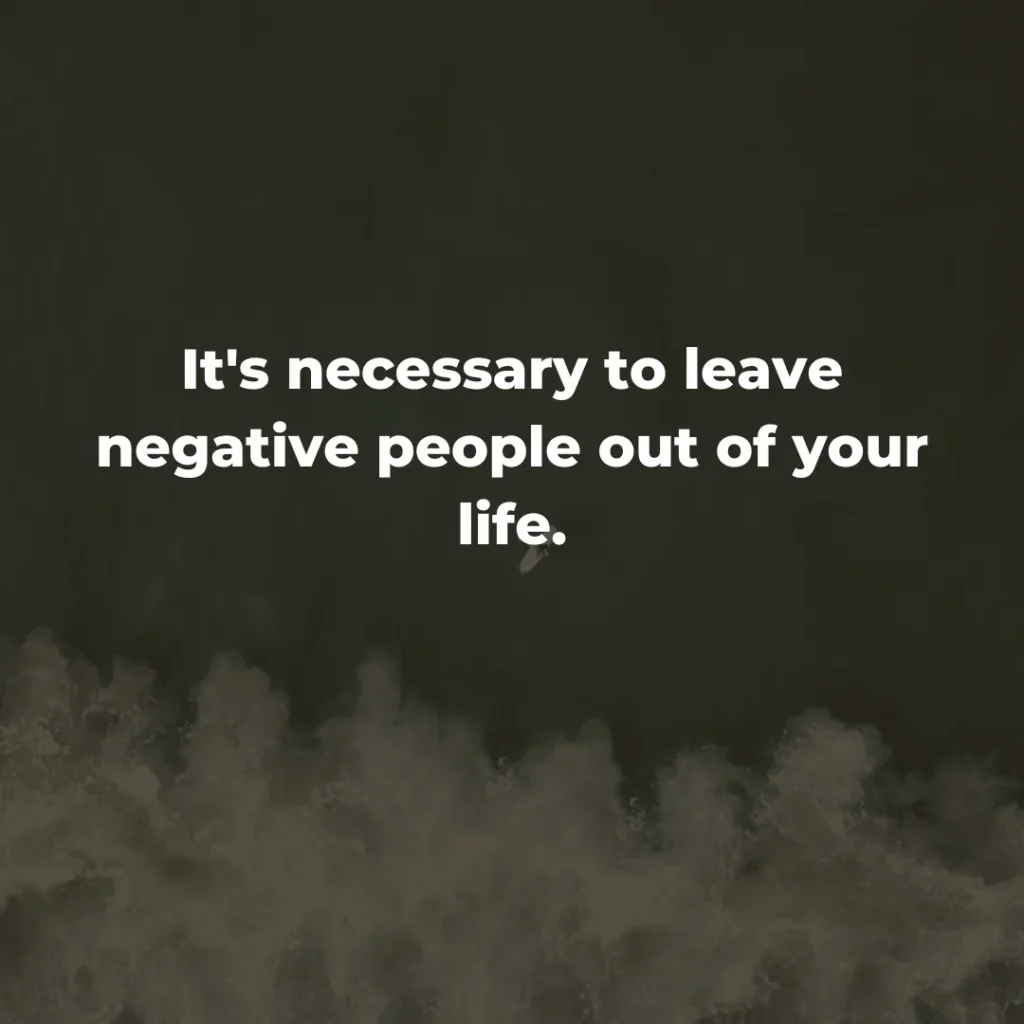 It's necessary to leave negative people out of your life.