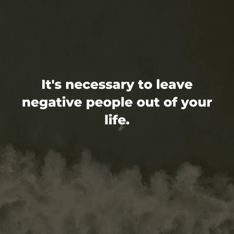 It’s necessary to leave negative people out of your life.