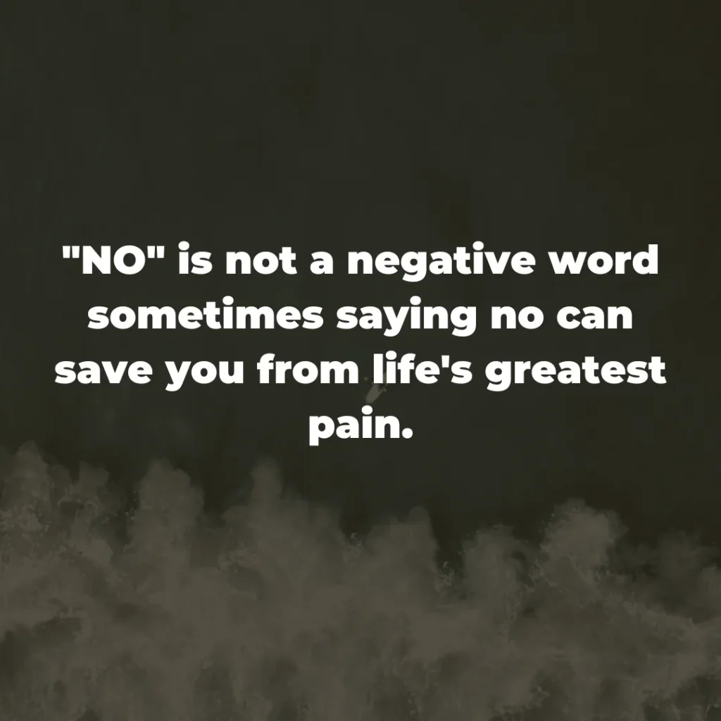 "NO" is not a negative word sometimes saying no can save you from life's greatest pain.