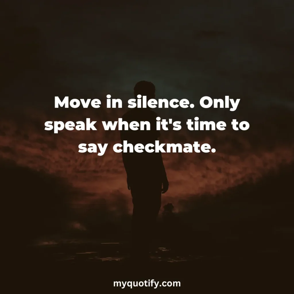 Move in silence. Only speak when it's time to say checkmate.